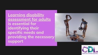 Learning disability
assessment for adults
is essential for
identifying their
specific needs and
providing the necessary
support
 