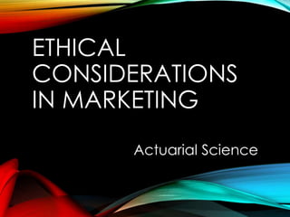 ETHICAL
CONSIDERATIONS
IN MARKETING
Actuarial Science
 