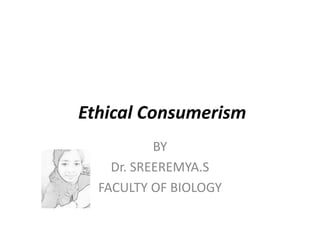 Ethical Consumerism
BY
Dr. SREEREMYA.S
FACULTY OF BIOLOGY
 