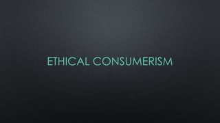 ETHICAL CONSUMERISM
 