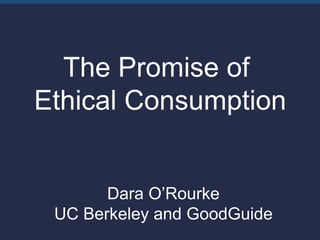 The Promise of
Ethical Consumption


       Dara O’Rourke
 UC Berkeley and GoodGuide
 