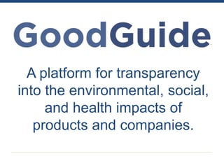A platform for transparency
into the environmental, social,
     and health impacts of
   products and companies.
 