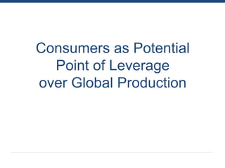 Consumers as Potential
  Point of Leverage
over Global Production
 