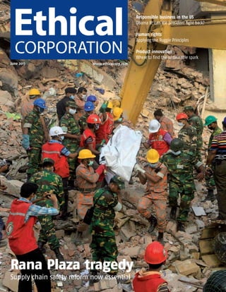 Responsible business in the US
Obama II: can the president fight back?
Human rights
Applying the Ruggie Principles
Product innovation
Where to find the sustainable spark
June 2013 www.ethicalcorp.com
Rana Plaza tragedy
Supply chain safety reform now essential
ECM June 2013_Layout 1 28/05/2013 17:04 Page 1
 