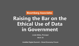 Raising the Bar on the
Ethical Use of Data
in Government
Linda Gibbs, Principal
05.01.18
ArabNet Digital Summit – Smart Economy Forum
 