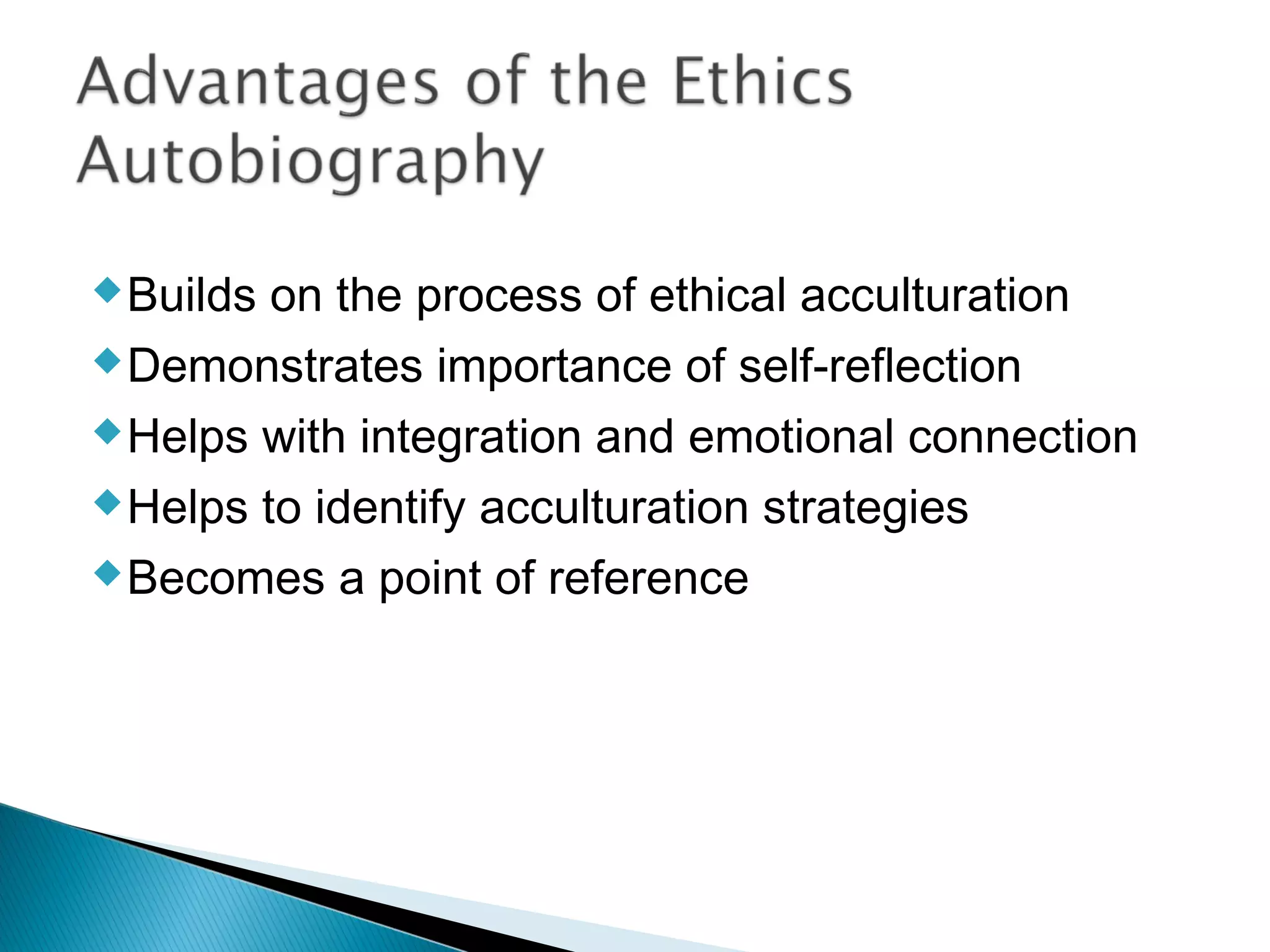  Builds on the process of ethical acculturation
 Demonstrates importance of self-reflection

 Helps with integration and emotional connection

 Helps to identify acculturation strategies

 Becomes a point of reference
 