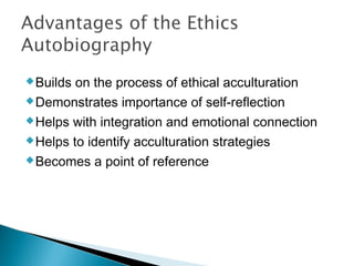  Builds on the process of ethical acculturation
 Demonstrates importance of self-reflection

 Helps with integration and emotional connection

 Helps to identify acculturation strategies

 Becomes a point of reference
 