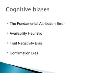    The Fundamental Attribution Error

   Availability Heuristic

   Trait Negativity Bias

   Confirmation Bias
 