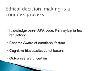    Knowledge base: APA code, Pennsylvania law,
    regulations
   Become Aware of emotional factors
   Cognitive biases/situational factors
   Outcomes are uncertain
 