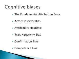  The Fundamental Attribution Error
 Actor Observer Bias
 Availability Heuristic
 Trait Negativity Bias
 Confirmation Bias
 Competence Bias
 
