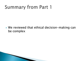  We reviewed that ethical decision-making can
be complex
 