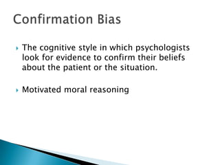  The cognitive style in which psychologists
look for evidence to confirm their beliefs
about the patient or the situation.
 Motivated moral reasoning
 