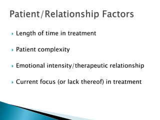  Length of time in treatment
 Patient complexity
 Emotional intensity/therapeutic relationship
 Current focus (or lack thereof) in treatment
 