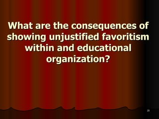 What are the consequences of showing unjustified favoritism within and educational organization? 