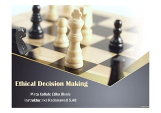 Ethical Decision MakingEthical Decision Making
Mata Kuliah: Etika Bisnis
Instruktur: Ika Rachmawati S.AB
 