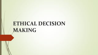 ETHICAL DECISION
MAKING
 