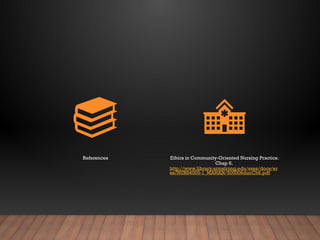 References Ethics in Community-Oriented Nursing Practice.
Chap 6.
http://www.library.armstrong.edu/eres/docs/er
es/NURS4005-1_MAHAN/500006dunCh6.pdf
 