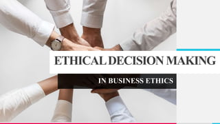 ETHICALDECISIONMAKING
IN BUSINESS ETHICS
 