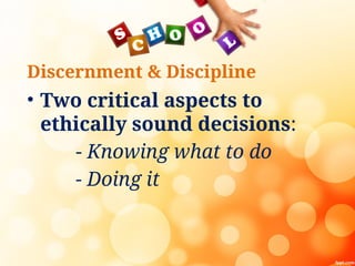 Discernment & Discipline
• Two critical aspects to
ethically sound decisions:
- Knowing what to do
- Doing it
 