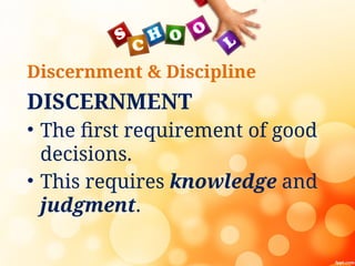 Discernment & Discipline
DISCERNMENT
• The first requirement of good
decisions.
• This requires knowledge and
judgment.
 