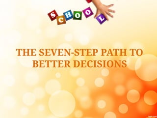 THE SEVEN-STEP PATH TO
BETTER DECISIONS
 