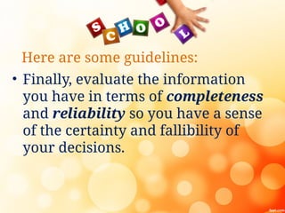 Here are some guidelines:
• Finally, evaluate the information
you have in terms of completeness
and reliability so you have a sense
of the certainty and fallibility of
your decisions.
 