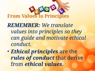 From Values to Principles
REMEMBER: We translate
values into principles so they
can guide and motivate ethical
conduct.
• Ethical principles are the
rules of conduct that derive
from ethical values.
 
