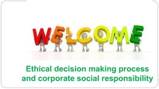 Ethical decision making process
and corporate social responsibility
 