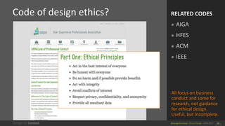 @design4context Ethical Design UXPA 2017 10
Code of design ethics? RELATED CODES
● AIGA
● HFES
● ACM
● IEEE
All focus on b...