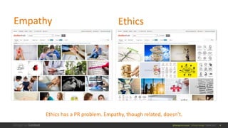 @design4context Ethical Design UXPA 2017
Empathy Ethics
4
Ethics has a PR problem. Empathy, though related, doesn’t.
 