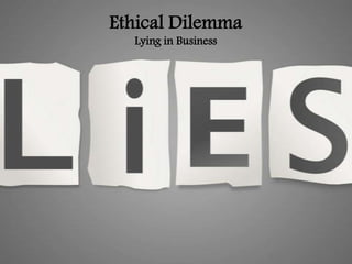 Ethical Dilemma
Lying in Business

 