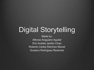 Digital Storytelling
Made by:
Alfonso Anguiano Aguilar
Eric Andrés Jardón Chao
Roberto Carlos Ramírez Maciel
Gustavo Rodríguez Reséndiz
 