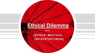 Ethical Dilemma
-Shikhar Mehrotra
(201810702110036)
 