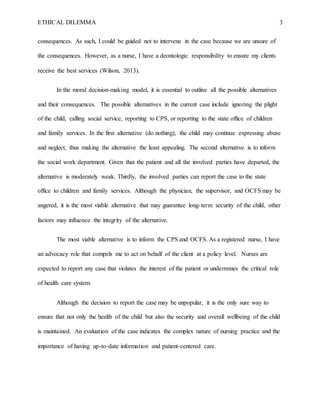 ETHICAL DILEMMA 3
consequences. As such, I could be guided not to intervene in the case because we are unsure of
the conse...