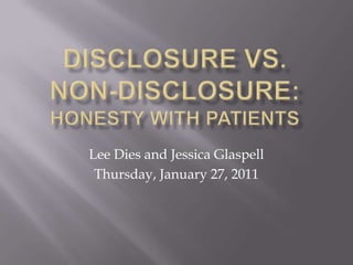 Disclosure vs. non-disclosure:  honesty with patients Lee Dies and Jessica Glaspell Thursday, January 27, 2011 