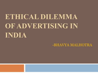 ETHICAL DILEMMA
OF ADVERTISING IN
INDIA
-BHAVYA MALHOTRA
 