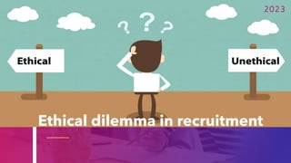 Ethical dilemma in recruitment
2023
 