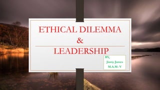 ETHICAL DILEMMA
&
LEADERSHIPBY,
Jismy James
M.A.M- V
 