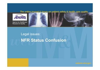 Legal issues:
NFR Status Confusion




                       webmm.ahrq.gov
 