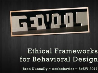 Ethical Frameworks
for Behavioral Design
Brad Nunnally ~ #sxbehavior ~ SxSW 2011
 