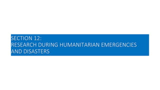 SECTION 12:
RESEARCH DURING HUMANITARIAN EMERGENCIES
AND DISASTERS
 