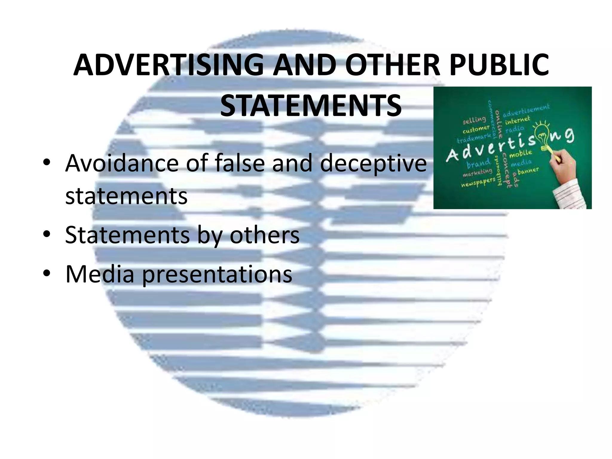 ADVERTISING AND OTHER PUBLIC
STATEMENTS
• Avoidance of false and deceptive
statements
• Statements by others
• Media presentations

 