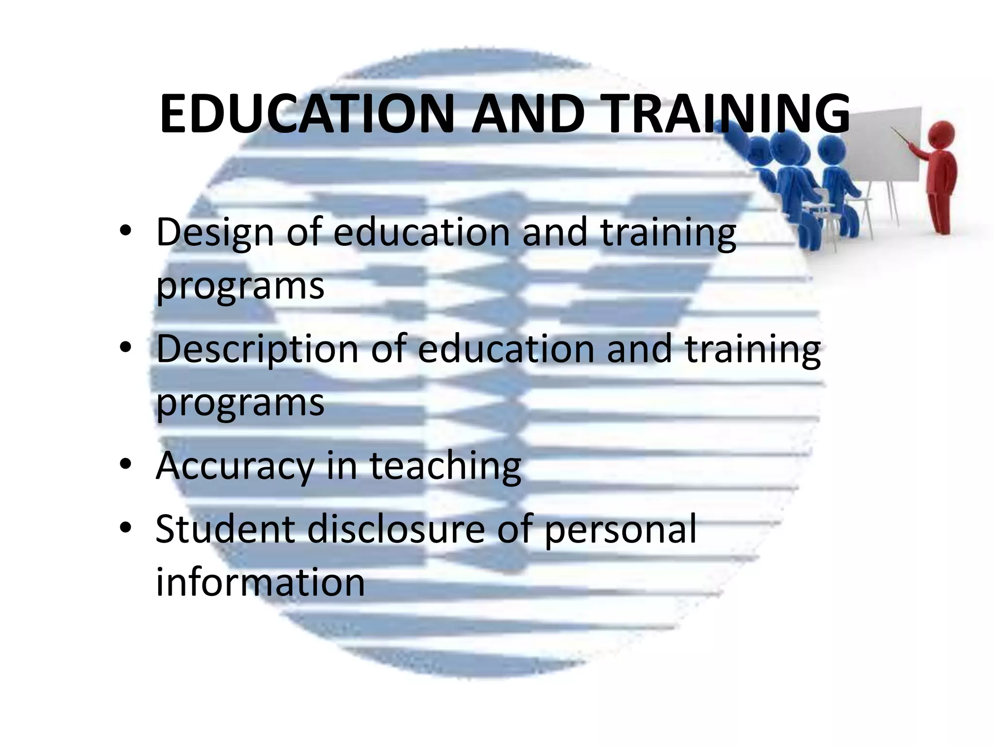 EDUCATION AND TRAINING
• Design of education and training
programs
• Description of education and training
programs
• Accuracy in teaching
• Student disclosure of personal
information

 