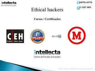 eINTELLECTA

                                          11 3257 3003
Ethical hackers
 Cursos / Certificações




                     http://www.intellecta.com.br/cursos
 