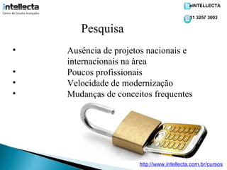eINTELLECTA

                                           11 3257 3003

       Pesquisa
•   Ausência de projetos nacionais e
    internacionais na àrea
•   Poucos profissionais
•   Velocidade de modernização
•   Mudanças de conceitos frequentes




                      http://www.intellecta.com.br/cursos
 