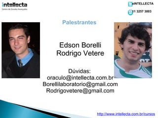 eINTELLECTA

                                           11 3257 3003


       Palestrantes



      Edson Borelli
     Rodrigo Vetere

           Dúvidas:
 oraculo@intellecta.com.br
Borellilaboratorio@gmail.com
 Rodrigovetere@gmail.com


                      http://www.intellecta.com.br/cursos
 