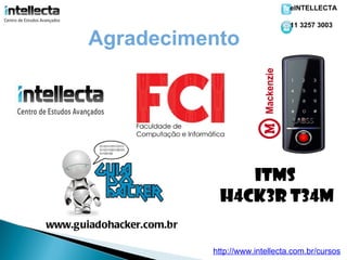 eINTELLECTA

                                               11 3257 3003

       Agradecimento




                              ITMS
                           H4cK3r T34M
www.guiadohacker.com.br

                          http://www.intellecta.com.br/cursos
 