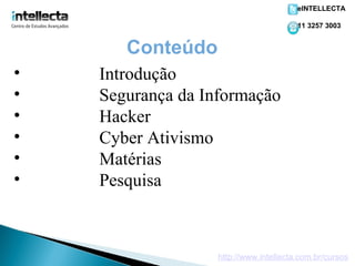 eINTELLECTA

                                        11 3257 3003


       Conteúdo
•   Introdução
•   Segurança da Informação
•   Hacker
•   Cyber Ativismo
•   Matérias
•   Pesquisa



                   http://www.intellecta.com.br/cursos
 