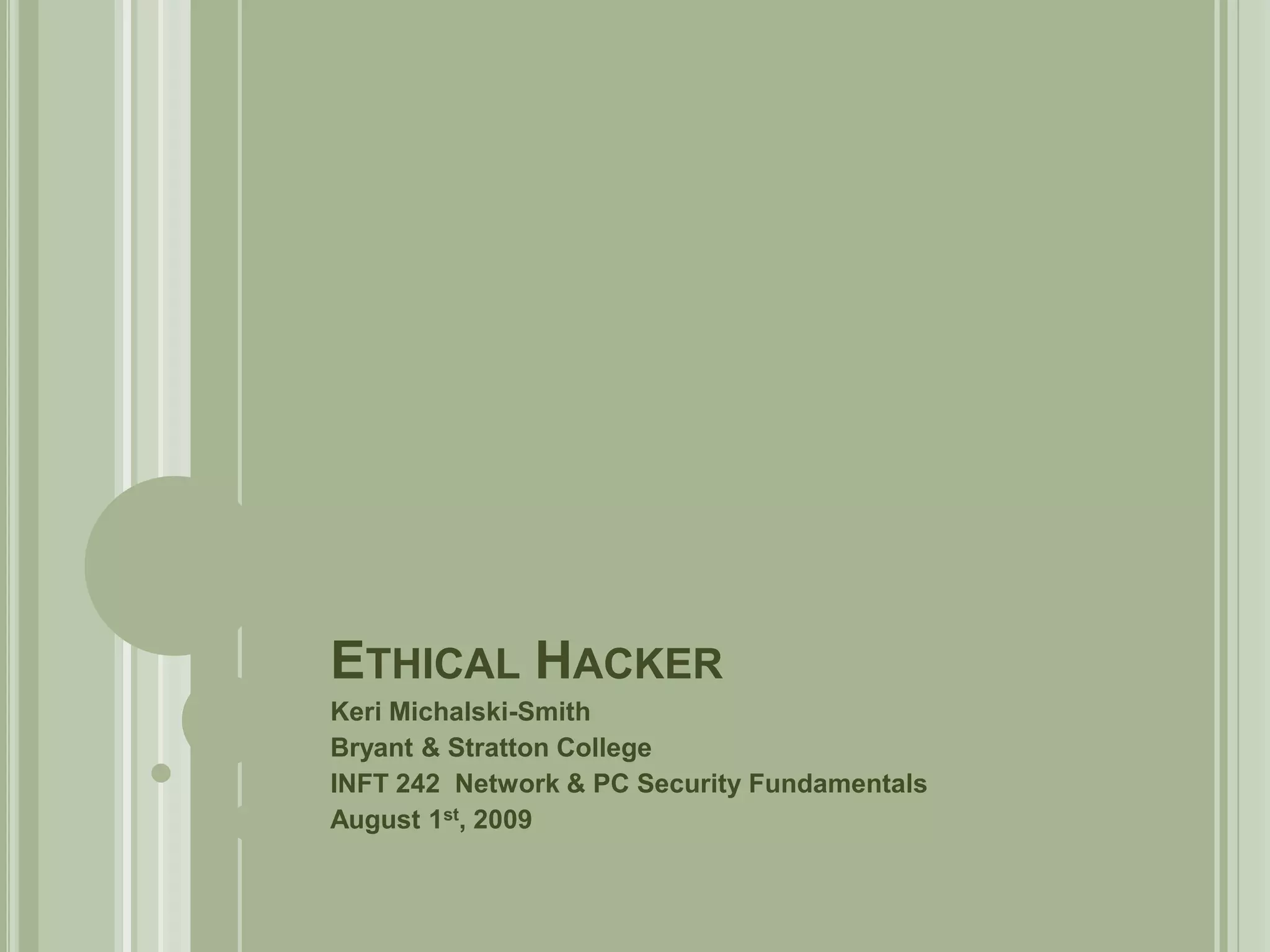 Ethical HackerKeri Michalski-SmithBryant & Stratton CollegeINFT 242  Network & PC Security FundamentalsAugust 1st, 2009