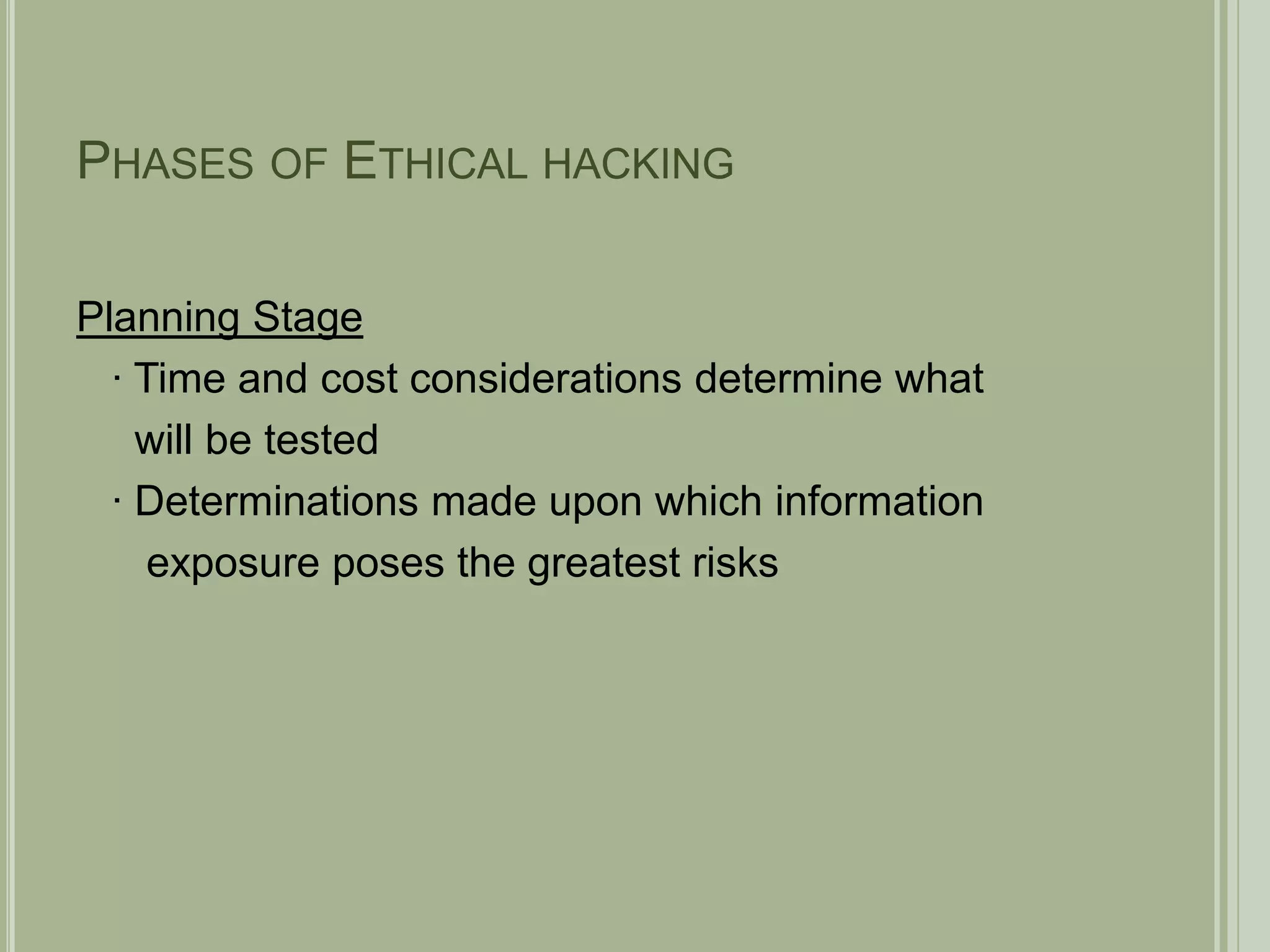 Phases of Ethical hackingPlanning Stage   ∙ Time and cost considerations determine what      will be tested   ∙ Determinations made upon which information      exposure poses the greatest risks